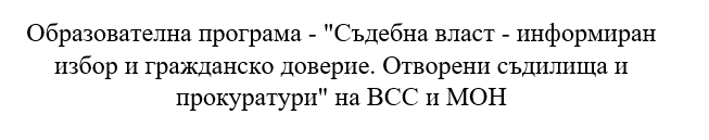 Образователна програма - "Съдебна власт - информиран избор и гражданско доверие. Отворени съдилища и прокуратури" на ВСС и МОН